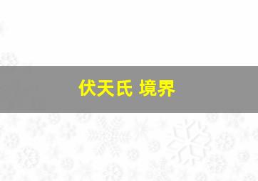 伏天氏 境界